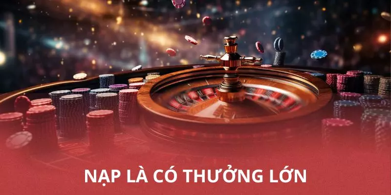 Nạp là có thưởng, không giới hạn số lần và số tiền