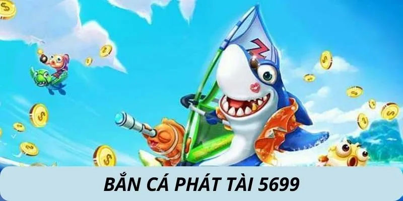 Bắn Cá Phát Tài - Trò Chơi Hot Hit Nhất Nhì Tại 5699