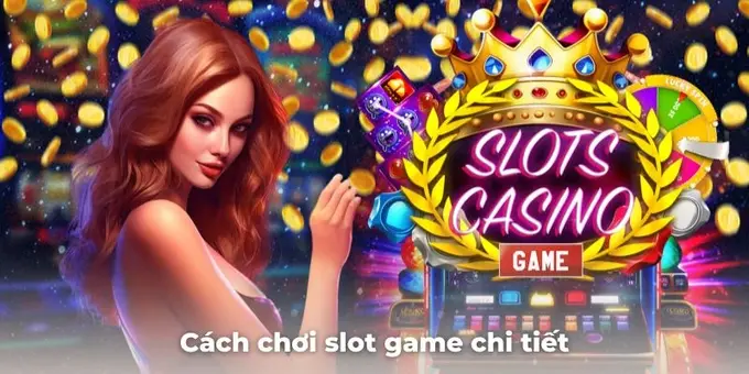 Cách chơi slot game với các hướng dẫn cực kỳ chi tiết