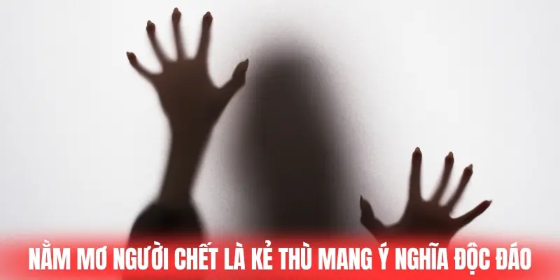 Nằm mơ thấy người chết là kẻ thù mang ý nghĩa độc đáo