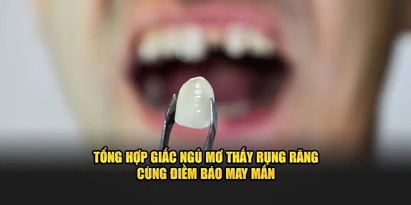 Tổng hợp giấc ngủ mơ thấy rụng răng cùng điềm báo may mắn